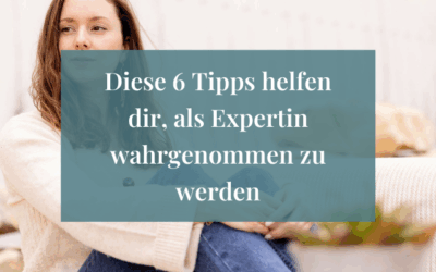 Diese 6 Tipps helfen dir, als Expertin wahrgenommen zu werden