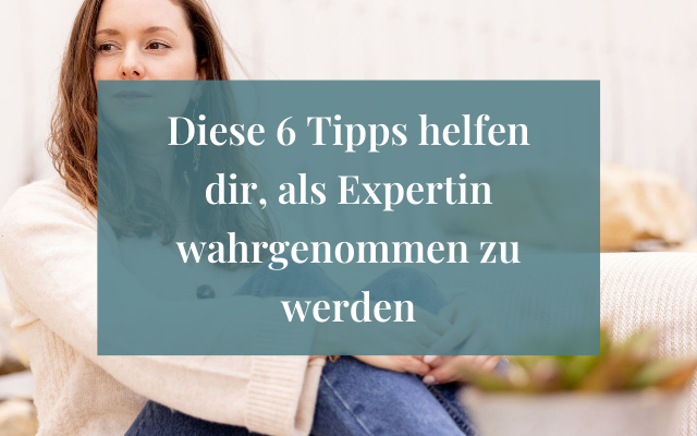 Diese 6 Tipps helfen dir, als Expertin wahrgenommen zu werden